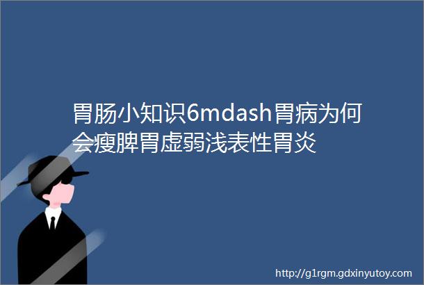 胃肠小知识6mdash胃病为何会瘦脾胃虚弱浅表性胃炎